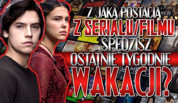 Z jaką postacią z serialu lub filmu spędzisz ostatnie tygodnie wakacji?