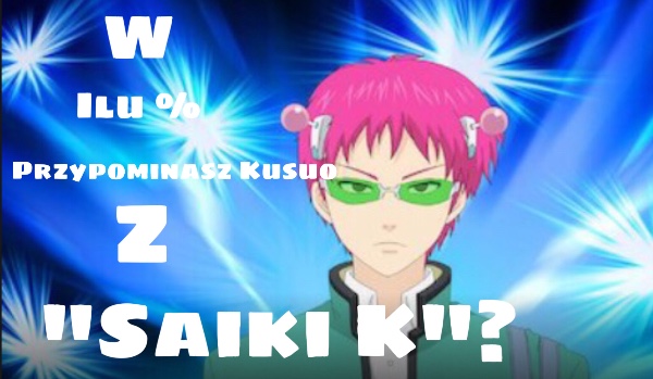 W ilu % przypominasz Kusuo z „Saiki K”?