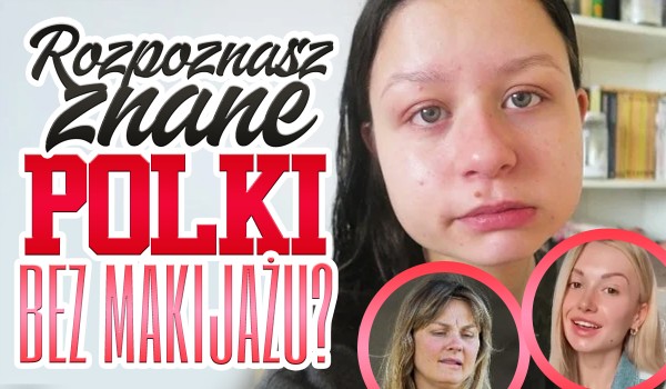Czy rozpoznasz znane Polki bez makijażu?