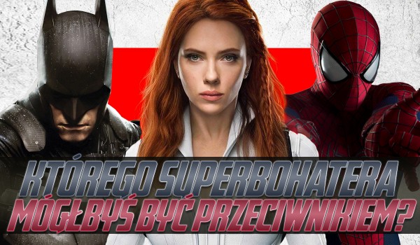 Którego superbohatera mógłbyś być przeciwnikiem?