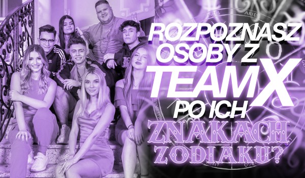 Czy rozpoznasz osoby z Teamu X po ich znakach zodiaku?