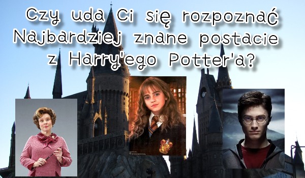 Czy uda ci się rozpoznać Najbardziej znane postacie z Harry’ego Potter’a?
