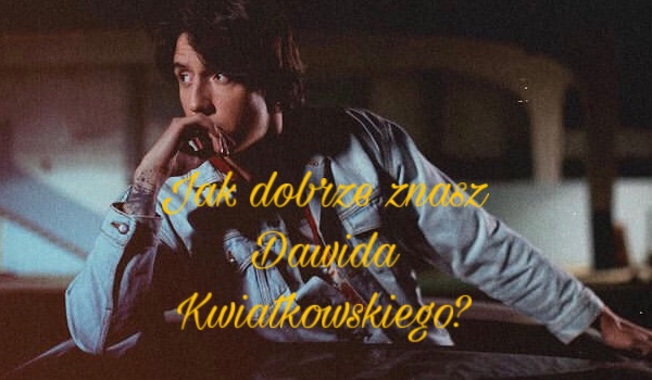 Jak dobrze znasz Dawida Kwiatkowskiego? | sameQuizy
