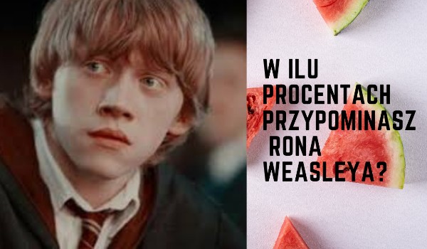 W ilu procentach przypominasz Rona Weasleya?