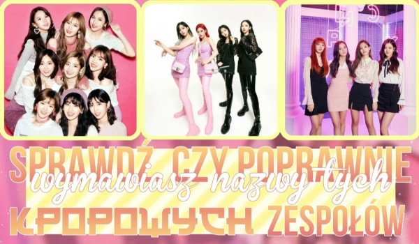 Sprawdź, czy poprawnie wymawiasz nazwy tych zespołów k-popowych!