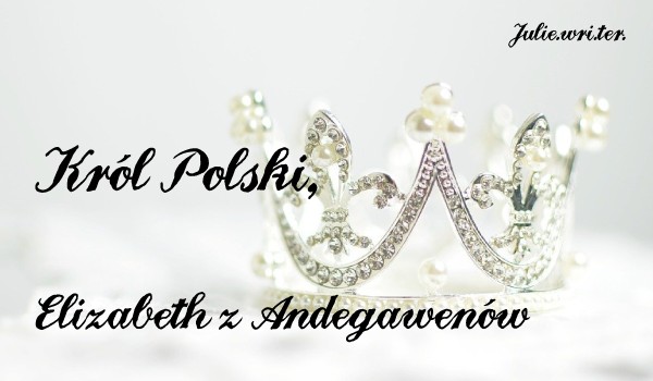 Król Polski, Elizabeth z Andegawenów