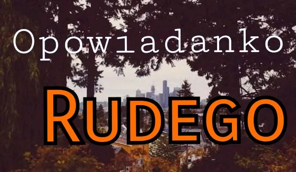 Opowiadanko Rudego #1(nazwa robocza)