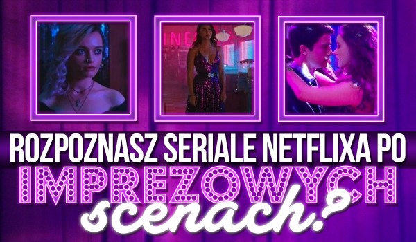 Rozpoznasz seriale Netflixa po imprezowych scenach?