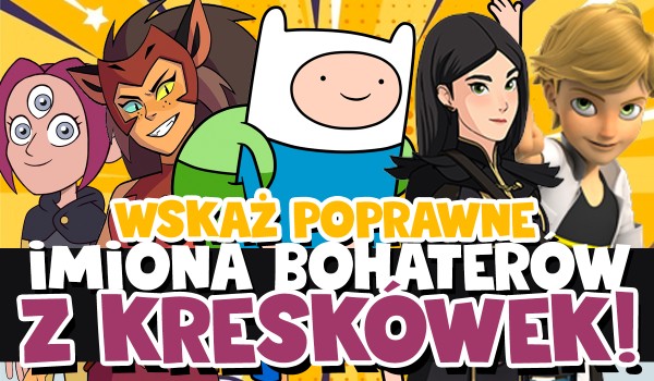 Wskaż poprawne imiona tych bohaterów z kreskówek!
