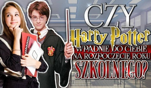 Czy Harry Potter wpadnie do Ciebie na rozpoczęcie roku szkolnego?