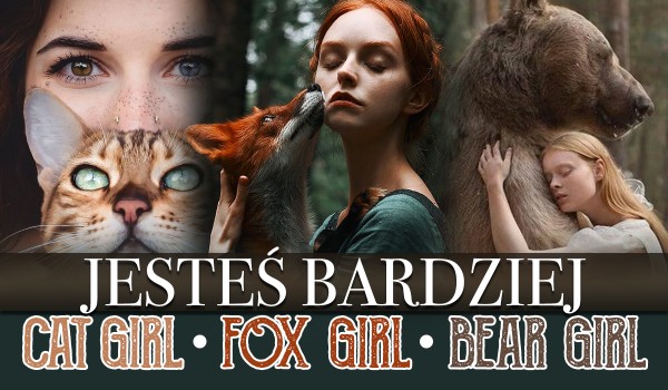 Jesteś bardziej cat girl, fox girl czy bear girl?