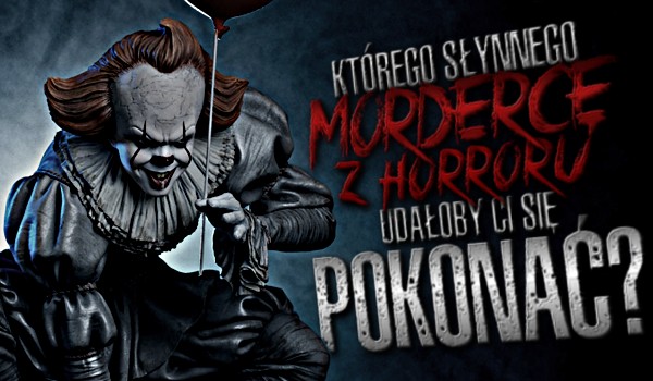 Którego słynnego mordercę z horroru udałoby Ci się pokonać?