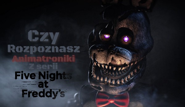 Czy rozpoznasz Animatroniki z serii Five Nights at Freddy’s ?