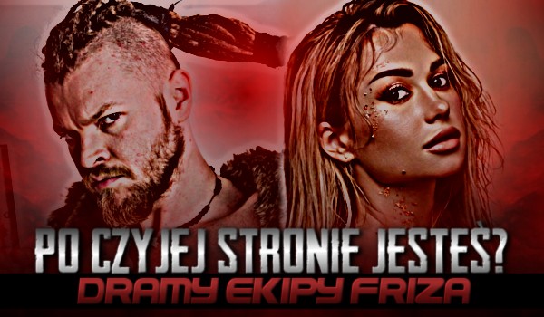 Po czyjej stronie jesteś? – Dramy Ekipy Friza