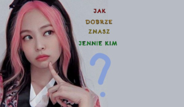 Jak dobrze znasz Jennie Kim?
