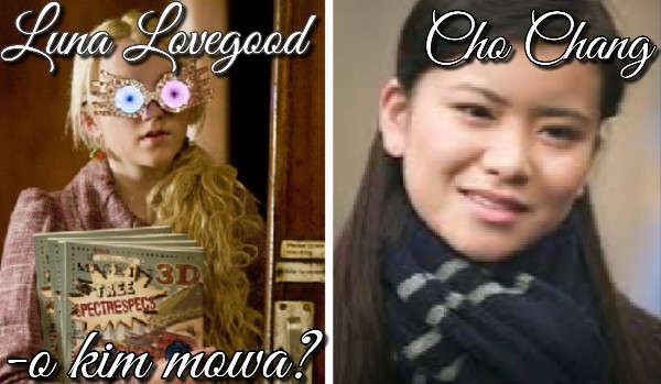 Luna Lovegood czy Cho Chang – o kim mowa?