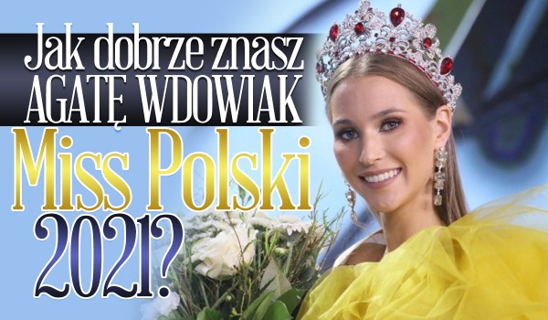 Jak dobrze znasz Agatę Wdowiak – Miss Polski 2021?