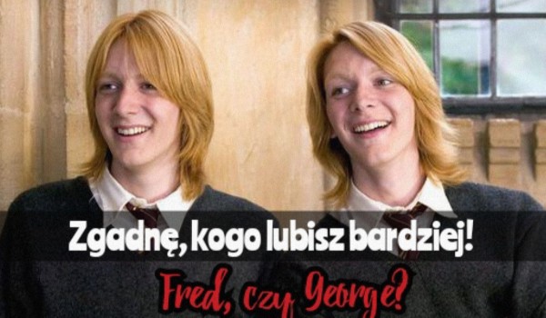 Zgadnę, którego bliźniaka Weasley lubisz bardziej!