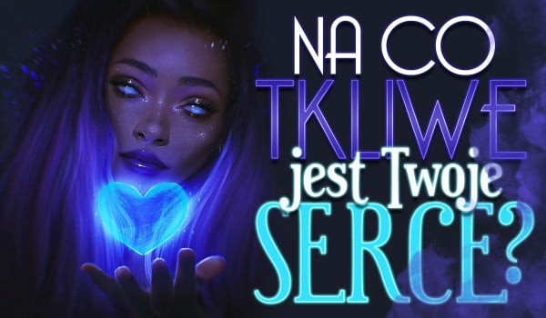 Na co tkliwe jest Twoje serce?