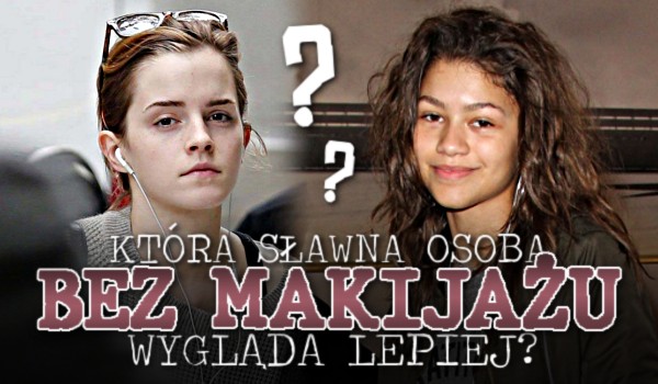 Która sławna osoba bez makijażu wygląda lepiej?