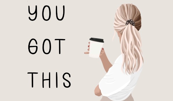 You got this – rozdział pierwszy
