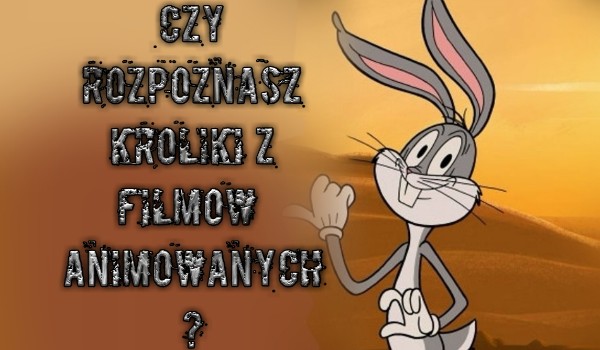 Czy rozpoznasz króliki z filmów animowanych?