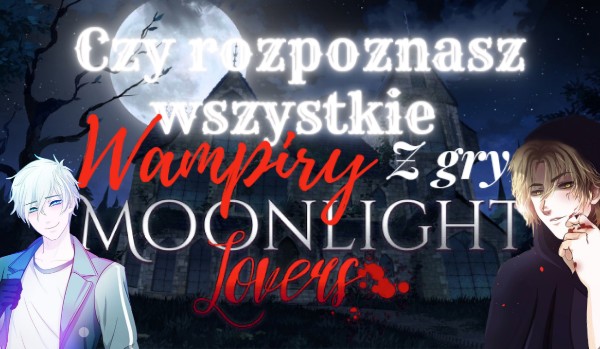 Rozpoznasz wampiry z gry Moonlight Lovers?