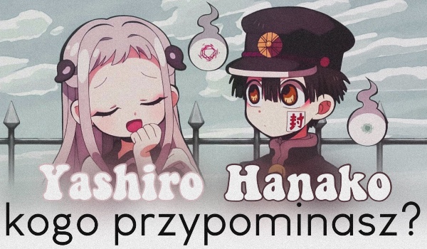 Yashiro czy Hanako – kogo przypominasz?