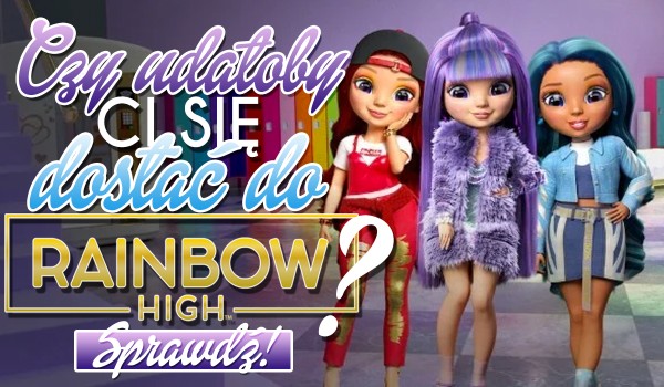 Czy uda Ci się dostać do Rainbow High?