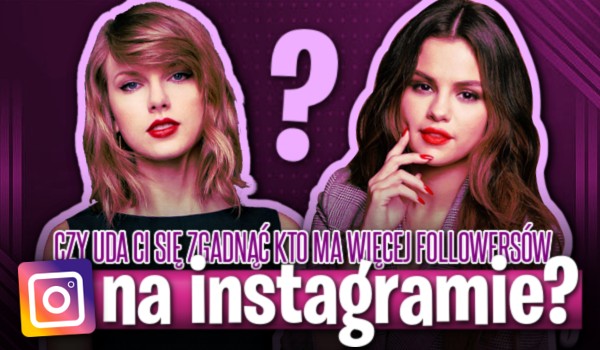 Czy uda Ci się zgadnąć kto ma więcej followersów na Instagramie?