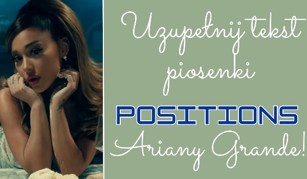 Uzupełnij tekst piosenki „Positions” Ariany Grande!