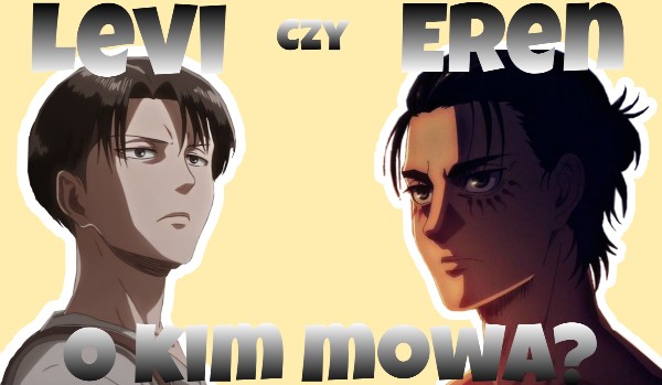 Levi czy Eren? O kim mowa?
