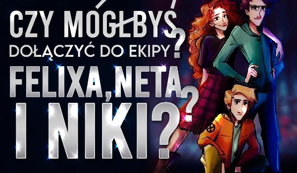 Czy mógłbyś dołączyć do ekipy Felixa, Neta i Niki?