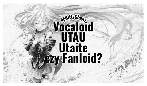 Vocaloid, UTAU, Utaite czy Fanloid?