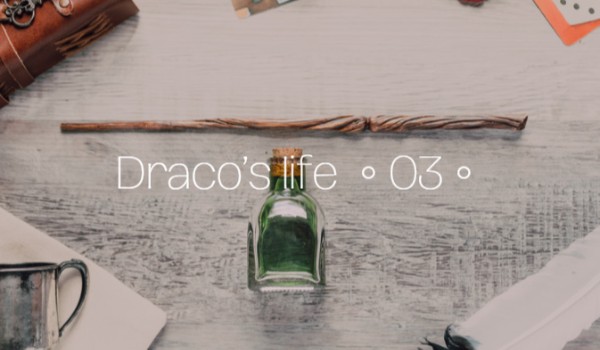 Draco’s life ● O3 ●