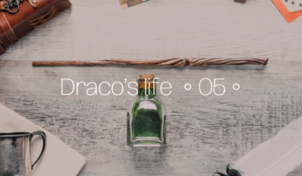 Draco’s life ● O5 ●
