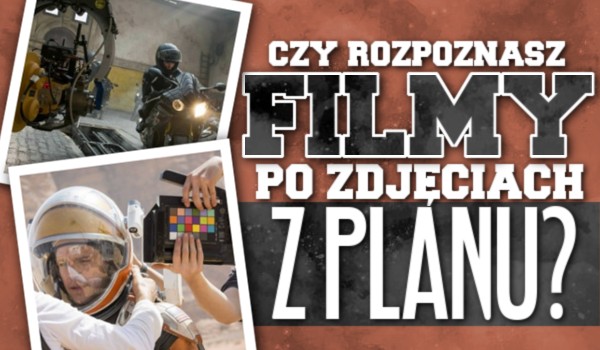 Czy rozpoznasz filmy po zdjęciach z planu?