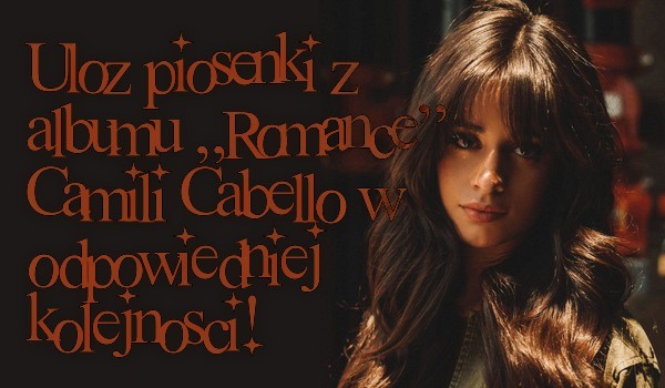 Ułóż piosenki z albumu „Romance” Camili Cabello w odpowiedniej kolejności!