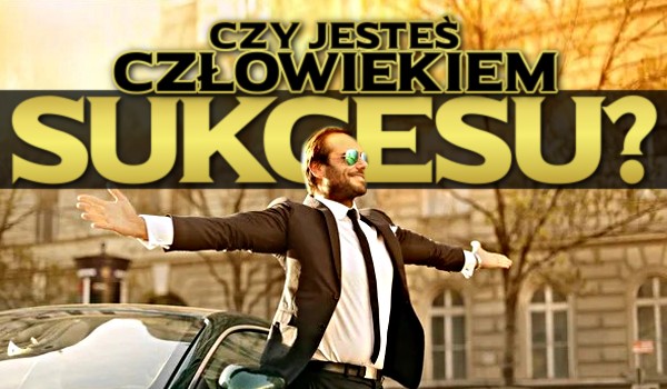Czy jesteś człowiekiem sukcesu?