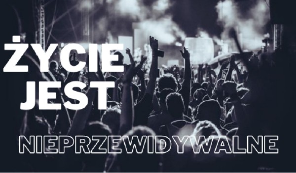 Życie jest nieprzewidywalne