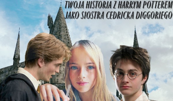 Twoja historia z Harrym Potterem jako siostra cedricka diggoriego #1