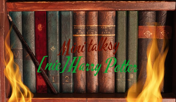 Mini Talksy {nie}Harry Potter #18