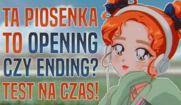 Opening czy ending? – Test na czas!