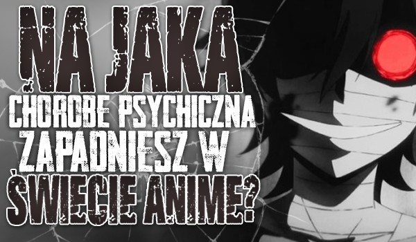 Zdrapka – Na jaką chorobę psychiczną zapadniesz w świecie anime?