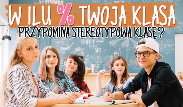 W ilu % Twoja klasa przypomina typową, stereotypową klasę?