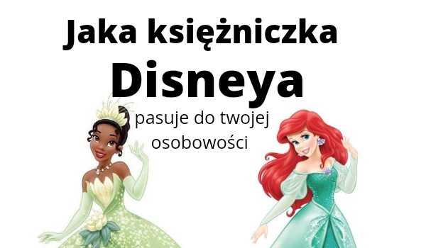 Jaka księżniczka Disneya pasuje do twojej osobowości?