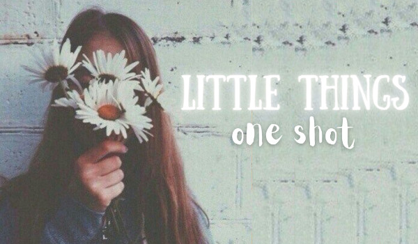 Little things – One Shot