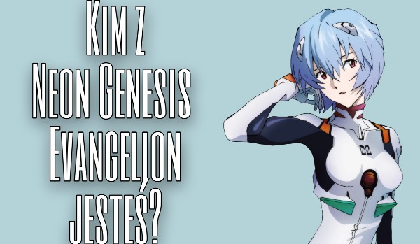 Jaką postacią z Neon Genesis Evangelion jesteś?