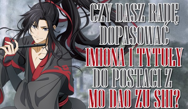 Czy dasz radę dopasować imiona i tytuły do postaci z „Mo Dao Zu Shi”?