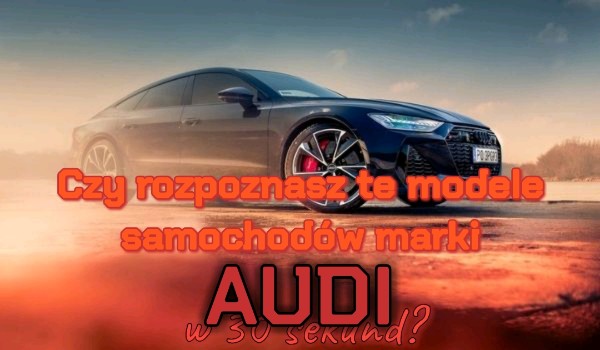 Czy rozpoznasz te modele samochodów marki Audi w 30 sekund?